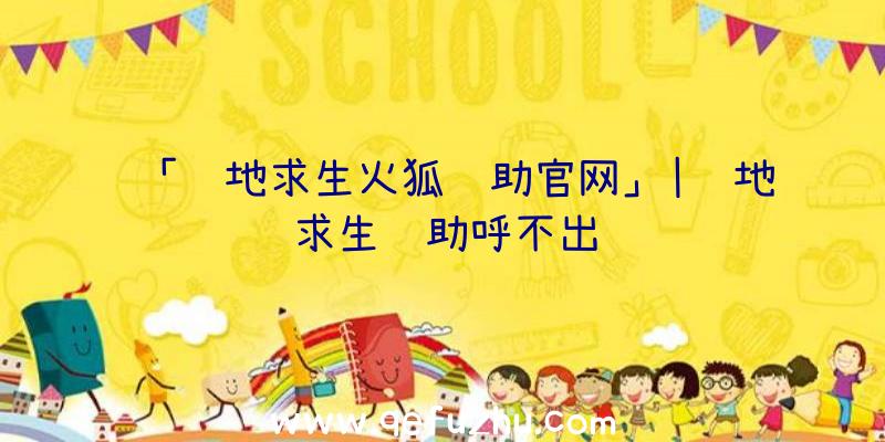 「绝地求生火狐辅助官网」|绝地求生辅助呼不出